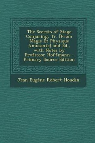 Cover of The Secrets of Stage Conjuring, Tr. [From Magie Et Physique Amusante] and Ed., with Notes by Professor Hoffmann - Primary Source Edition