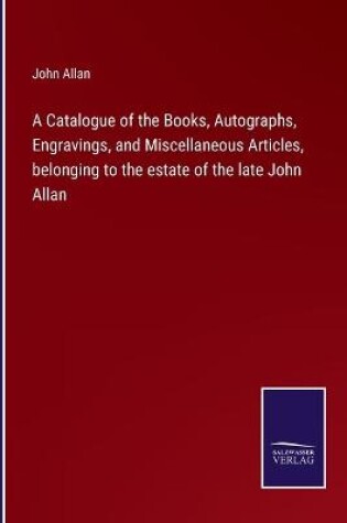 Cover of A Catalogue of the Books, Autographs, Engravings, and Miscellaneous Articles, belonging to the estate of the late John Allan