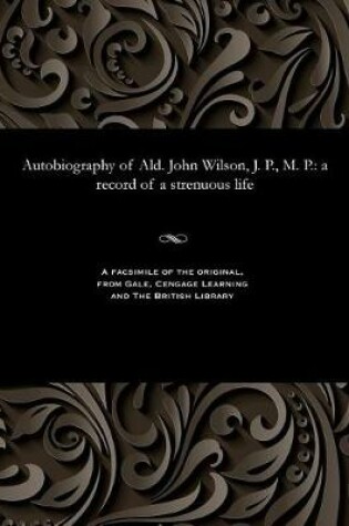 Cover of Autobiography of Ald. John Wilson, J. P., M. P.