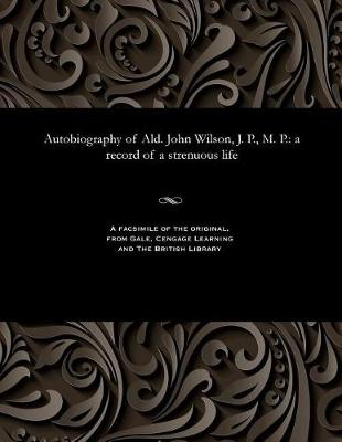 Book cover for Autobiography of Ald. John Wilson, J. P., M. P.