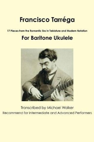 Cover of Francisco Tarrega: 17 Pieces from the Romantic Era in Tablature and Modern Notation for Baritone Ukulele