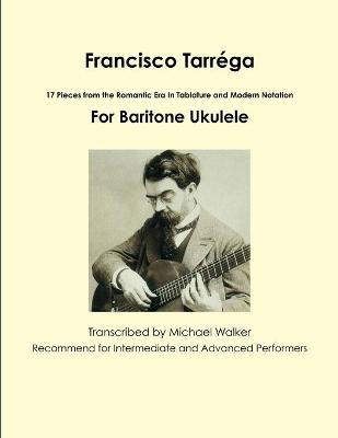 Book cover for Francisco Tarrega: 17 Pieces from the Romantic Era in Tablature and Modern Notation for Baritone Ukulele