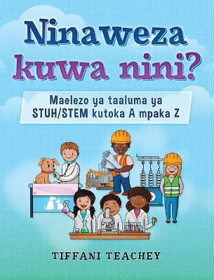 Book cover for Ninaweza kuwa nini? Maelezo ya taaluma ya STUH/STEM kutoka A mpaka Z