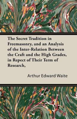 Book cover for The Secret Tradition In Freemasonry, And An Analysis Of The Inter-Relation Between The Craft And The High Grades, In Repect Of Their Term Of Research, Expressed By The Way Of Symbolism - Vol. I