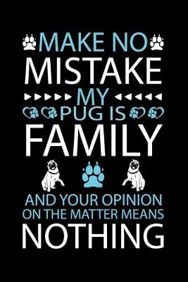 Book cover for Make No Mistake My Pug Is Family and Your Opinion on the Matter Means Nothing