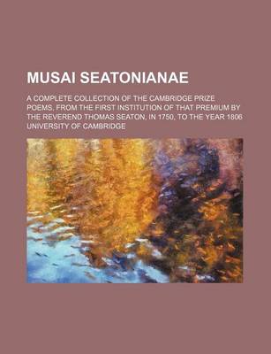 Book cover for Musai Seatonianae; A Complete Collection of the Cambridge Prize Poems, from the First Institution of That Premium by the Reverend Thomas Seaton, in 1750, to the Year 1806