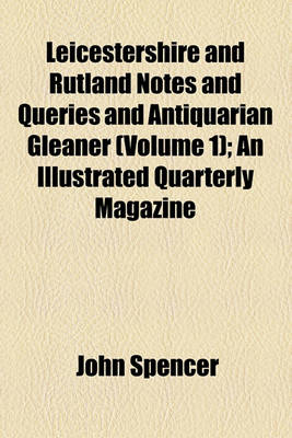 Book cover for Leicestershire and Rutland Notes and Queries and Antiquarian Gleaner Volume 1; An Illustrated Quarterly Magazine
