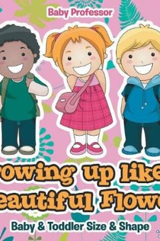 Cover of Growing up like a Beautiful Flower baby & Toddler Size & Shape