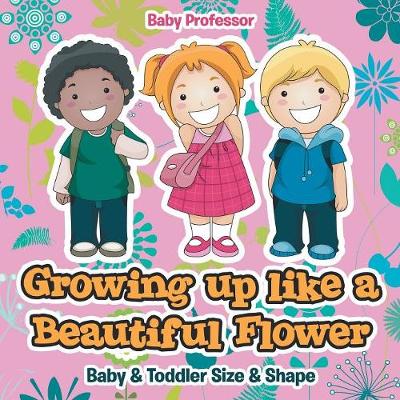 Cover of Growing up like a Beautiful Flower baby & Toddler Size & Shape