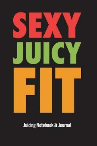 Cover of Sexy Juicy Fit - Juicing Notebook & Journal