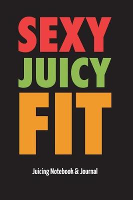 Book cover for Sexy Juicy Fit - Juicing Notebook & Journal