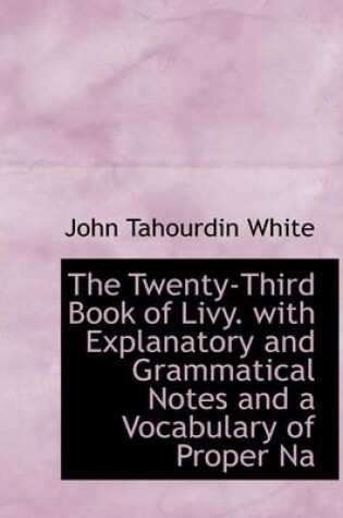 Cover of The Twenty-Third Book of Livy. with Explanatory and Grammatical Notes and a Vocabulary of Proper Na