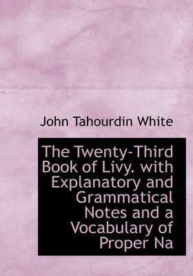 Book cover for The Twenty-Third Book of Livy. with Explanatory and Grammatical Notes and a Vocabulary of Proper Na