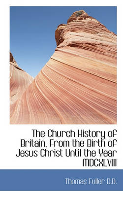 Book cover for The Church History of Britain, from the Birth of Jesus Christ Until the Year MDCXLVIII