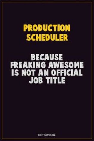 Cover of Production Scheduler, Because Freaking Awesome Is Not An Official Job Title