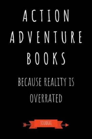 Cover of Action Adventure Books Because Reality Is Overrated Journal