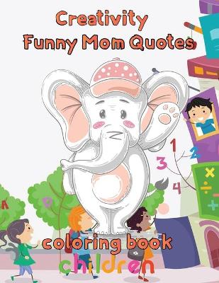 Book cover for Creativity Funny Mom Quotes Coloring Book Children