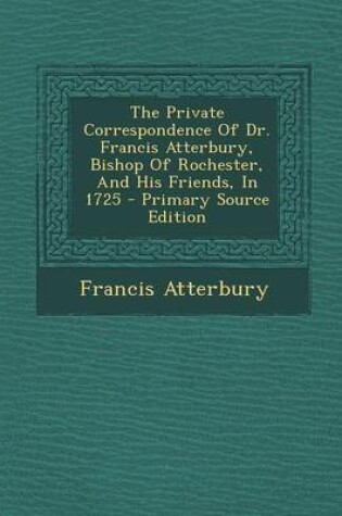 Cover of Private Correspondence of Dr. Francis Atterbury, Bishop of Rochester, and His Friends, in 1725