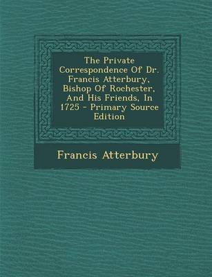 Book cover for Private Correspondence of Dr. Francis Atterbury, Bishop of Rochester, and His Friends, in 1725