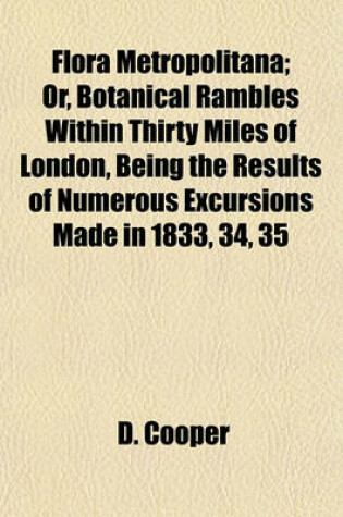 Cover of Flora Metropolitana; Or, Botanical Rambles Within Thirty Miles of London, Being the Results of Numerous Excursions Made in 1833, 34, 35