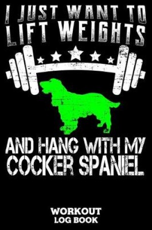 Cover of I Just Want To Lift Weights And Hang With My Cocker Spaniel Workout Log Book