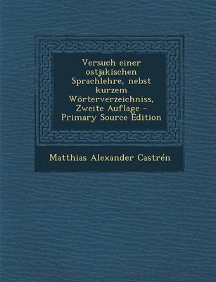 Book cover for Versuch Einer Ostjakischen Sprachlehre, Nebst Kurzem Worterverzeichniss, Zweite Auflage - Primary Source Edition