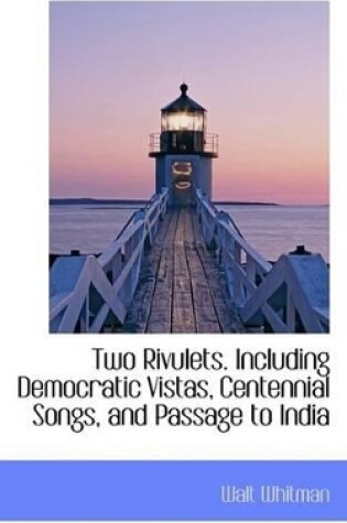 Cover of Two Rivulets. Including Democratic Vistas, Centennial Songs, and Passage to India