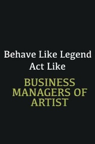 Cover of Behave like Legend Act Like Business Managers of Artist