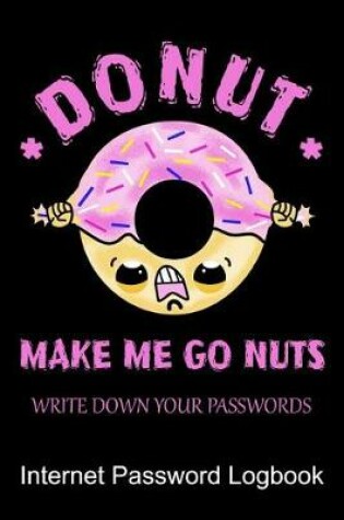 Cover of Donut Make Me Go Nuts Write Down Your Passwords Internet Password Logbook