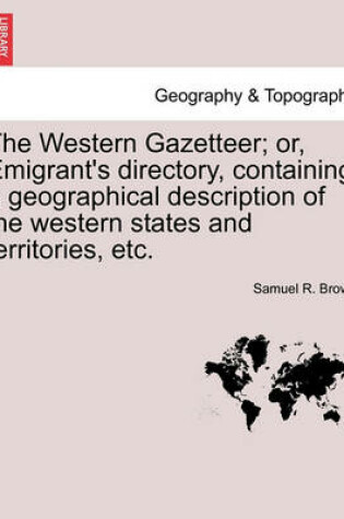 Cover of The Western Gazetteer; Or, Emigrant's Directory, Containing a Geographical Description of the Western States and Territories, Etc.