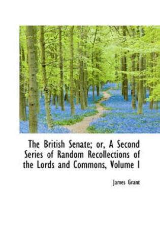 Cover of The British Senate; Or, a Second Series of Random Recollections of the Lords and Commons, Volume I