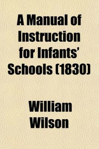Cover of A Manual of Instruction for Infants' Schools; With an Engraved Sketch of the Area of an Infants' School Room and Play Ground, --Of the Abacus, of a
