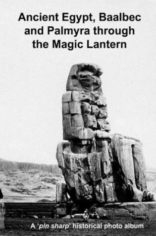 Cover of Ancient Egypt, Baalbec and Palmyra Through the Magic Lantern