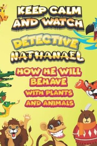 Cover of keep calm and watch detective Nathanael how he will behave with plant and animals
