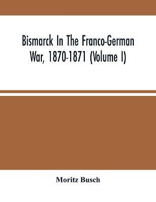 Book cover for Bismarck In The Franco-German War, 1870-1871 (Volume I)