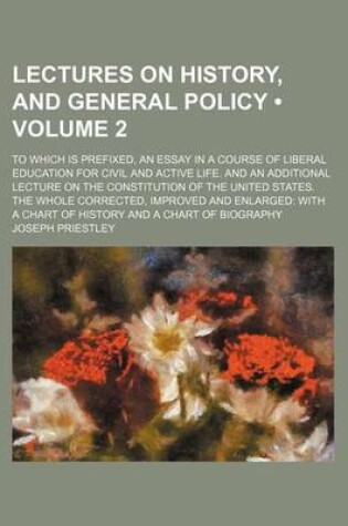 Cover of Lectures on History, and General Policy (Volume 2); To Which Is Prefixed, an Essay in a Course of Liberal Education for Civil and Active Life. and an Additional Lecture on the Constitution of the United States. the Whole Corrected, Improved and Enlarged wi