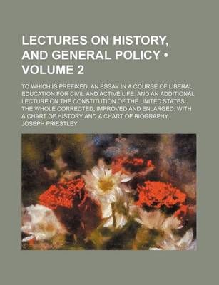 Book cover for Lectures on History, and General Policy (Volume 2); To Which Is Prefixed, an Essay in a Course of Liberal Education for Civil and Active Life. and an Additional Lecture on the Constitution of the United States. the Whole Corrected, Improved and Enlarged wi