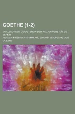 Cover of Goethe; Vorlesungen Gehalten an Der Kgl. Universitat Zu Berlin (1-2)