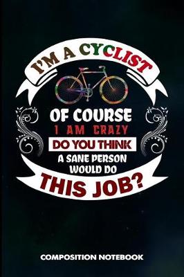 Book cover for I Am a Cyclist of Course I Am Crazy Do You Think a Sane Person Would Do This Job