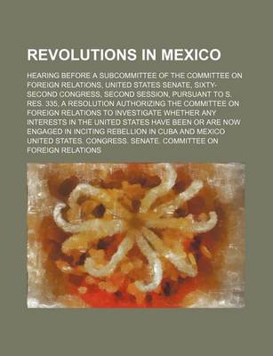 Book cover for Revolutions in Mexico; Hearing Before a Subcommittee of the Committee on Foreign Relations, United States Senate, Sixty-Second Congress, Second Sessio