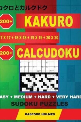Cover of 200 Kakuro 17x17 + 18x18 + 19x19 + 20x20 + 200 Calcudoku EASY + MEDIUM + HARD + VERY HARD Sudoku puzzles.