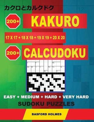 Book cover for 200 Kakuro 17x17 + 18x18 + 19x19 + 20x20 + 200 Calcudoku EASY + MEDIUM + HARD + VERY HARD Sudoku puzzles.