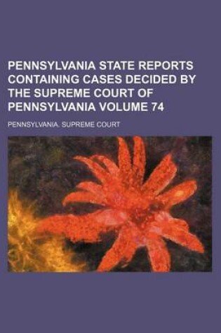 Cover of Pennsylvania State Reports Containing Cases Decided by the Supreme Court of Pennsylvania Volume 74