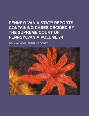 Book cover for Pennsylvania State Reports Containing Cases Decided by the Supreme Court of Pennsylvania Volume 74