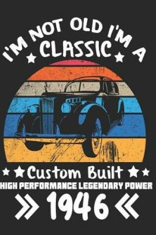 Cover of I'm Not Old I'm a Classic Custom Built High Performance Legendary Power 1946