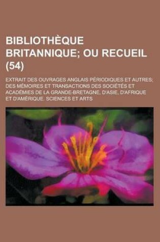 Cover of Biblioth Que Britannique (54); Ou Recueil. Extrait Des Ouvrages Anglais P Riodiques Et Autres Des M Moires Et Transactions Des Soci T?'s Et Acad Mies