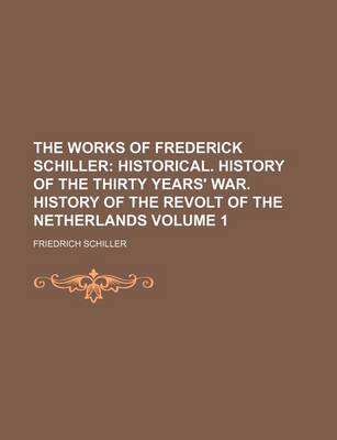 Book cover for The Works of Frederick Schiller Volume 1; Historical. History of the Thirty Years' War. History of the Revolt of the Netherlands