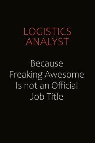 Cover of Logistics Analyst Because Freaking Awesome Is Not An Official job Title