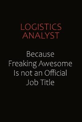 Book cover for Logistics Analyst Because Freaking Awesome Is Not An Official job Title