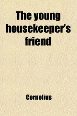 Cover of The Young Housekeeper's Friend; Or, a Guide to Domestic Economy and Comfort